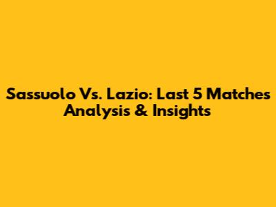 Sassuolo Vs. Lazio: Last 5 Matches Analysis & Insights