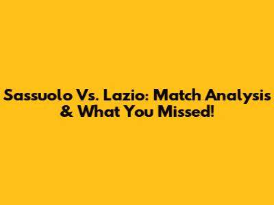 Sassuolo Vs. Lazio: Match Analysis & What You Missed!