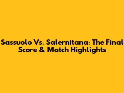 Sassuolo Vs. Salernitana: The Final Score & Match Highlights