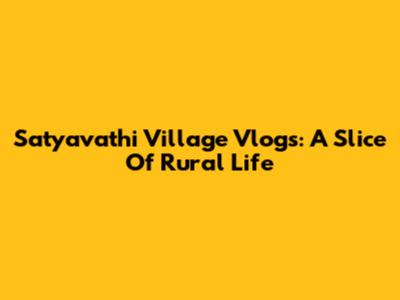 Satyavathi Village Vlogs: A Slice Of Rural Life