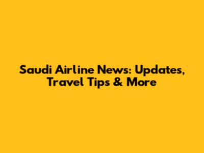 Saudi Airline News: Updates, Travel Tips & More
