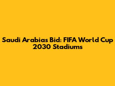 Saudi Arabia's Bid: FIFA World Cup 2030 Stadiums