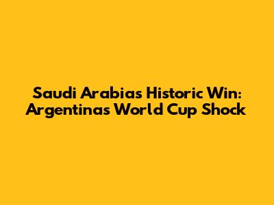Saudi Arabia's Historic Win: Argentina's World Cup Shock
