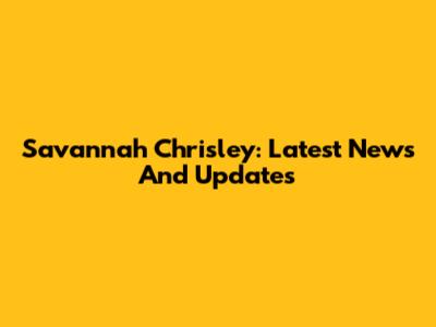 Savannah Chrisley: Latest News And Updates