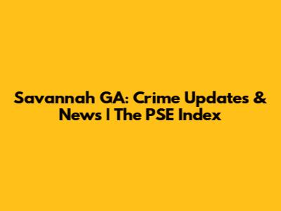 Savannah GA: Crime Updates & News | The PSE Index