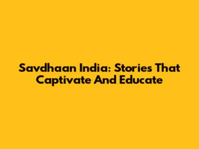Savdhaan India: Stories That Captivate And Educate