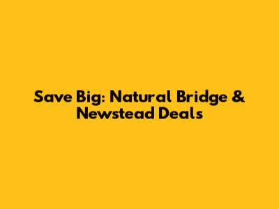 Save Big: Natural Bridge & Newstead Deals