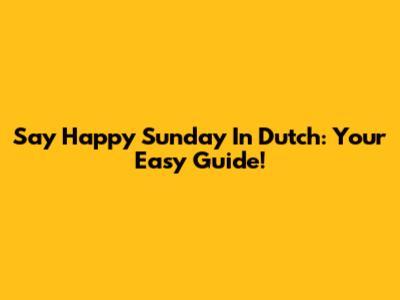 Say 'Happy Sunday' In Dutch: Your Easy Guide!