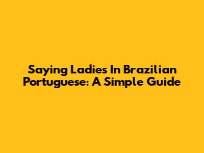Saying 'Ladies' In Brazilian Portuguese: A Simple Guide