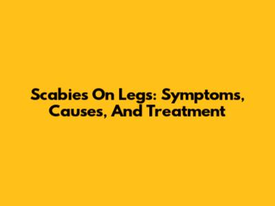 Scabies On Legs: Symptoms, Causes, And Treatment