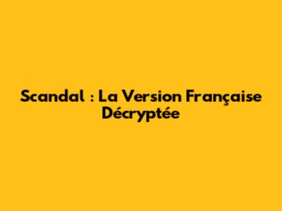 Scandal : La Version Française Décryptée