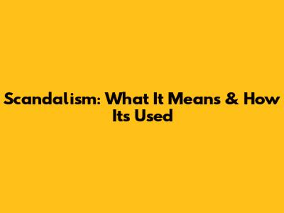 Scandalism: What It Means & How It's Used