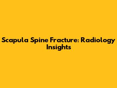Scapula Spine Fracture: Radiology Insights