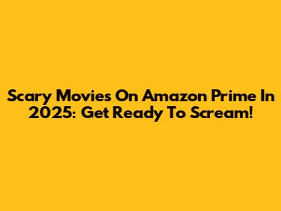 Scary Movies On Amazon Prime In 2025: Get Ready To Scream!