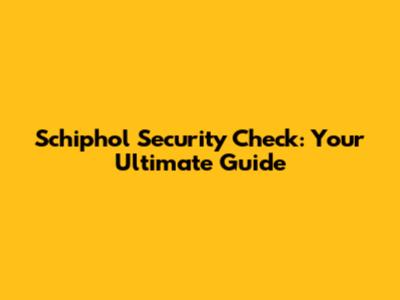 Schiphol Security Check: Your Ultimate Guide