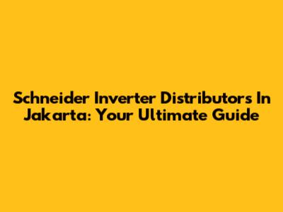 Schneider Inverter Distributors In Jakarta: Your Ultimate Guide