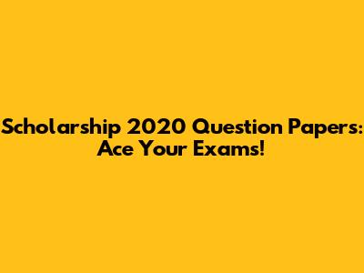 Scholarship 2020 Question Papers: Ace Your Exams!