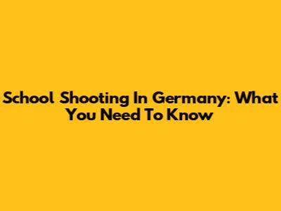 School Shooting In Germany: What You Need To Know