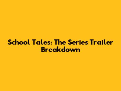 School Tales: The Series Trailer Breakdown