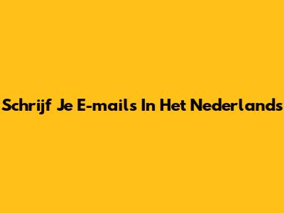 Schrijf Je E-mails In Het Nederlands