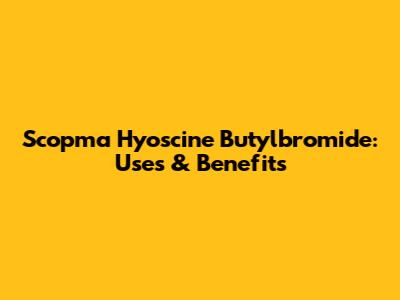 Scopma Hyoscine Butylbromide: Uses & Benefits