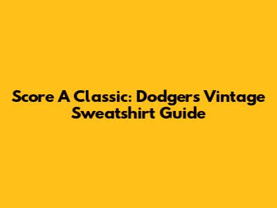 Score A Classic: Dodgers Vintage Sweatshirt Guide