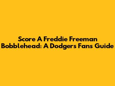 Score A Freddie Freeman Bobblehead: A Dodgers Fan's Guide