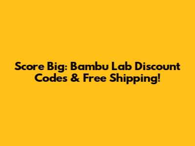Score Big: Bambu Lab Discount Codes & Free Shipping!