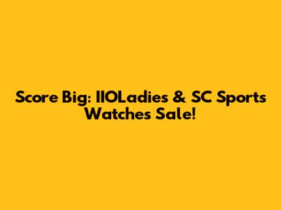 Score Big: IIOLadies & SC Sports Watches Sale!