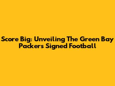 Score Big: Unveiling The Green Bay Packers Signed Football