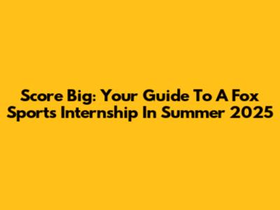 Score Big: Your Guide To A Fox Sports Internship In Summer 2025
