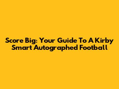 Score Big: Your Guide To A Kirby Smart Autographed Football