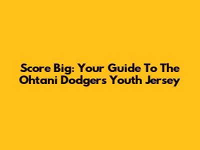 Score Big: Your Guide To The Ohtani Dodgers Youth Jersey