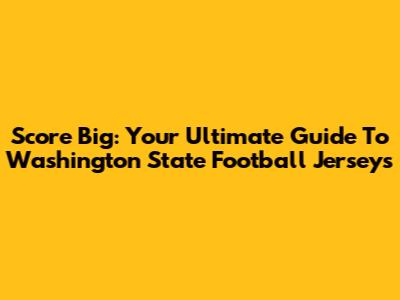 Score Big: Your Ultimate Guide To Washington State Football Jerseys