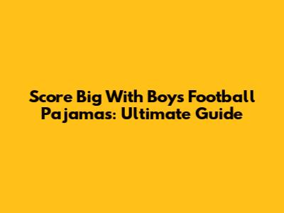 Score Big With Boys' Football Pajamas: Ultimate Guide
