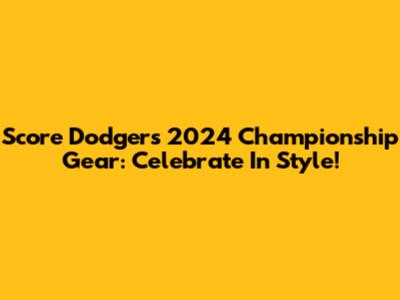 Score Dodgers 2024 Championship Gear: Celebrate In Style!