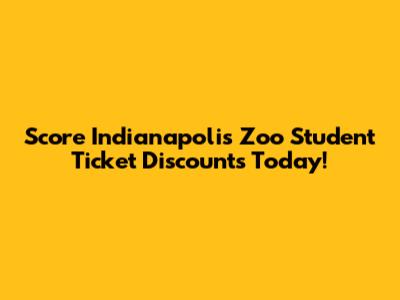 Score Indianapolis Zoo Student Ticket Discounts Today!