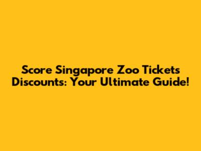 Score Singapore Zoo Tickets Discounts: Your Ultimate Guide!