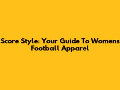 Score Style: Your Guide To Women's Football Apparel