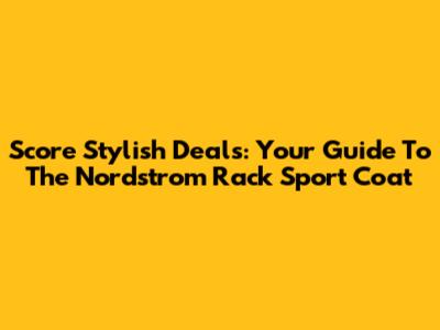 Score Stylish Deals: Your Guide To The Nordstrom Rack Sport Coat