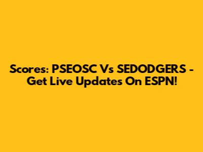 Scores: PSEOSC Vs SEDODGERS - Get Live Updates On ESPN!