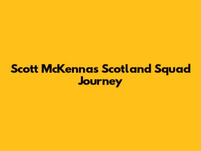 Scott McKenna's Scotland Squad Journey