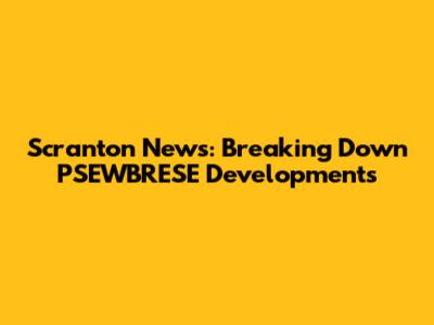 Scranton News: Breaking Down PSEWBRESE Developments