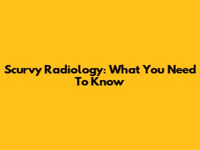 Scurvy Radiology: What You Need To Know