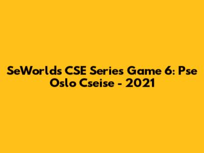 SeWorlds CSE Series Game 6: Pse Oslo Cseise - 2021