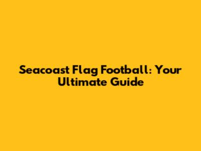 Seacoast Flag Football: Your Ultimate Guide