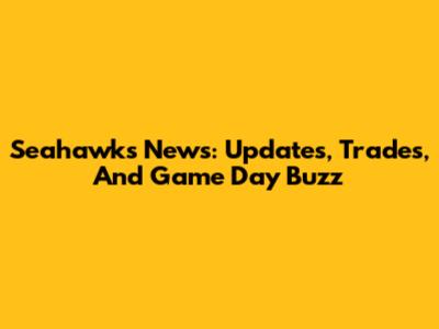 Seahawks News: Updates, Trades, And Game Day Buzz