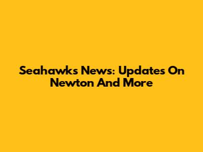 Seahawks News: Updates On Newton And More