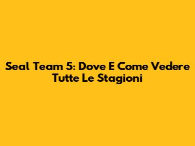 Seal Team 5: Dove E Come Vedere Tutte Le Stagioni