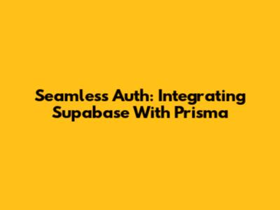 Seamless Auth: Integrating Supabase With Prisma